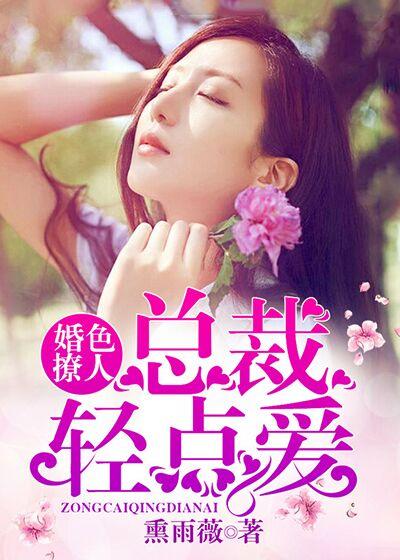 婚色撩人总裁轻点爱 熏雨薇免费观看