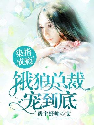 染指成瘾饿狼总裁宠到底全文免费阅