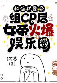 和偏执影帝组cp后女帝火爆娱乐圈 阿芩
