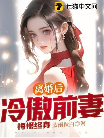 离婚后冷傲前妻悔恨终身