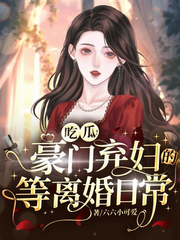 吃瓜豪门弃妇的等离婚日常