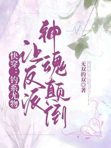 快穿钓系尤物让反派神魂颠倒 无双的双