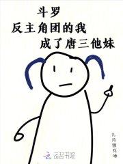 斗罗反主角团的我成了唐三他妹 九月狸花喵