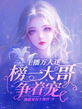 主播万人迷榜一大哥争着宠姜粥粥大结局
