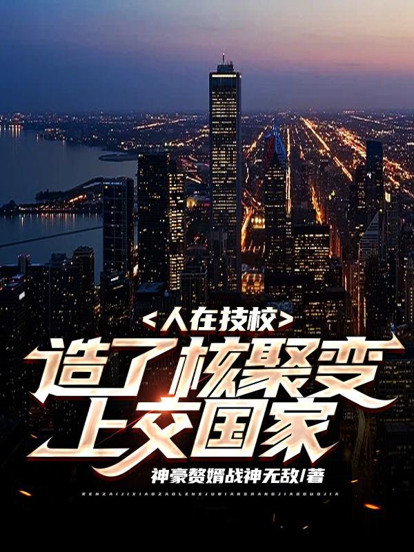造了核聚变上交国家! 神豪赘婿战神无