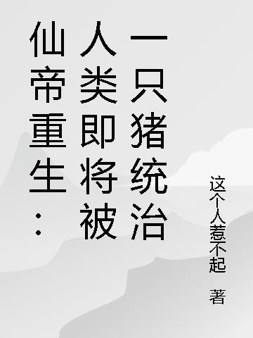 仙帝重生:人类即将被一只猪统治