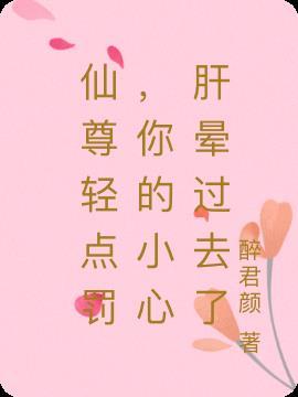 仙尊轻点罚，你的小心肝晕过去了