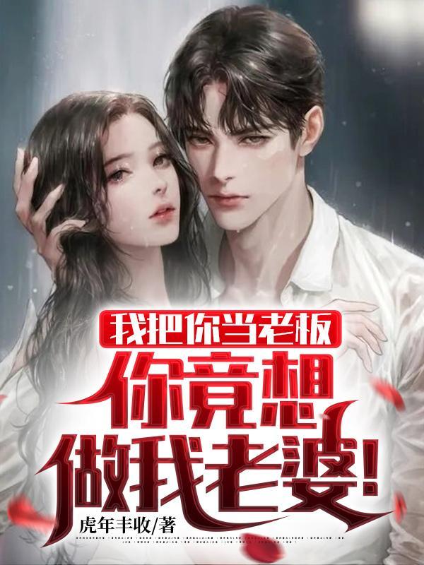 我把你当老板,你竟想做我老婆!